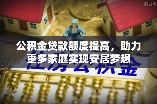 盘山公积金贷款额度提高，助力更多家庭实现安居梦想