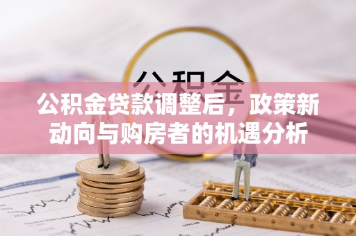 盘山公积金贷款调整后，政策新动向与购房者的机遇分析