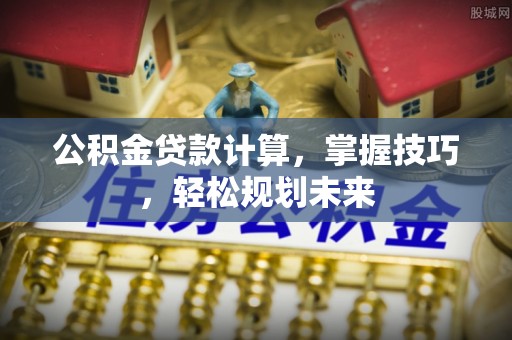 盘山公积金贷款计算，掌握技巧，轻松规划未来