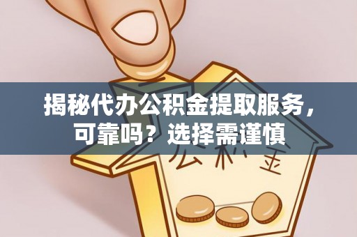 盘山揭秘代办公积金提取服务，可靠吗？选择需谨慎