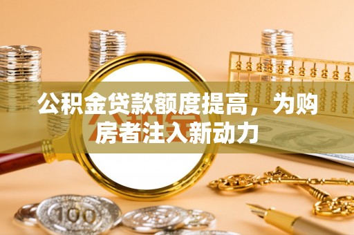 盘山公积金贷款额度提高，为购房者注入新动力