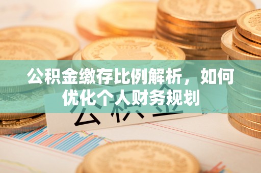 盘山公积金缴存比例解析，如何优化个人财务规划
