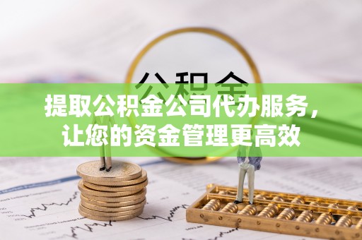 盘山提取公积金公司代办服务，让您的资金管理更高效
