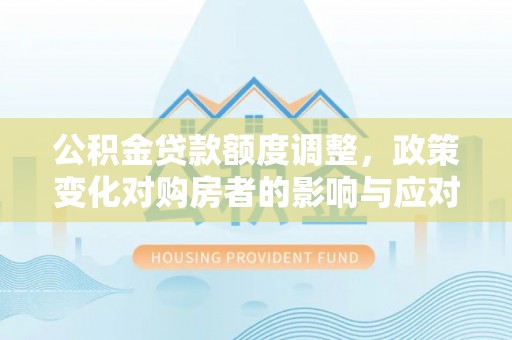 盘山公积金贷款额度调整，政策变化对购房者的影响与应对策略