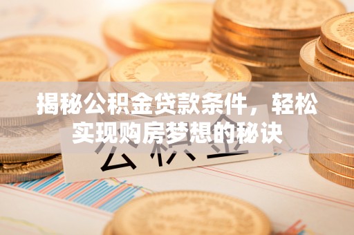 盘山揭秘公积金贷款条件，轻松实现购房梦想的秘诀