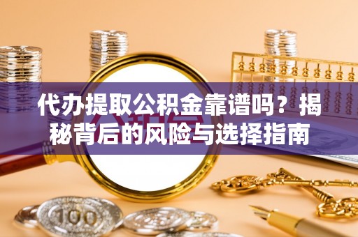 盘山代办提取公积金靠谱吗？揭秘背后的风险与选择指南