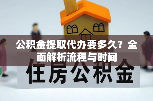盘山公积金提取代办要多久？全面解析流程与时间