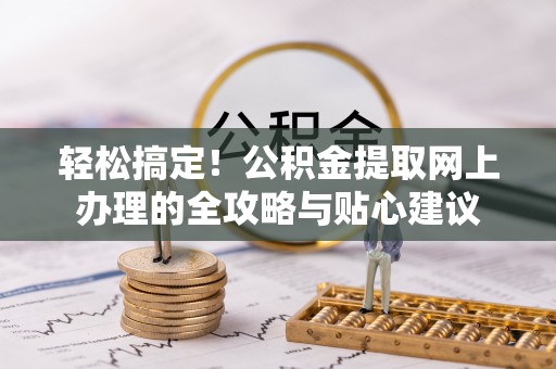 盘山轻松搞定！公积金提取网上办理的全攻略与贴心建议