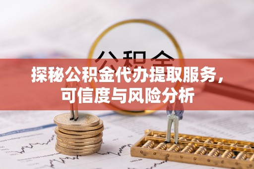 盘山探秘公积金代办提取服务，可信度与风险分析
