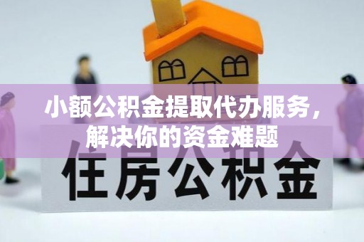 盘山小额公积金提取代办服务，解决你的资金难题