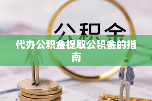 盘山代办公积金提取公积金的指南