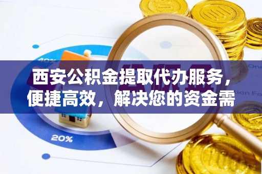 盘山西安公积金提取代办服务，便捷高效，解决您的资金需求