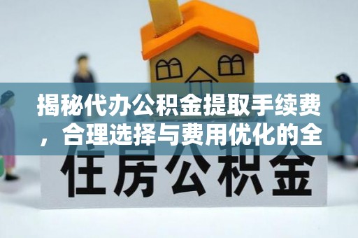 盘山揭秘代办公积金提取手续费，合理选择与费用优化的全面解析