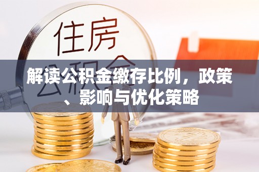 盘山解读公积金缴存比例，政策、影响与优化策略