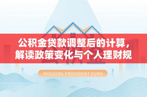 盘山公积金贷款调整后的计算，解读政策变化与个人理财规划