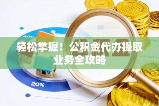 盘山轻松掌握！公积金代办提取业务全攻略