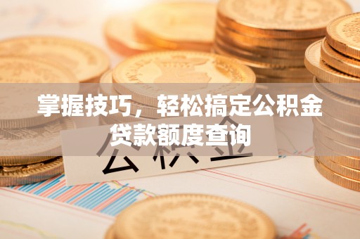 盘山掌握技巧，轻松搞定公积金贷款额度查询