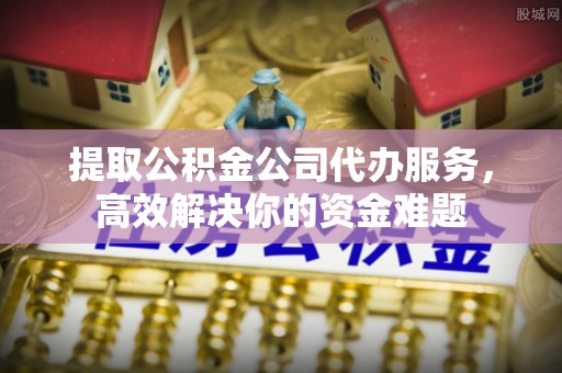 盘山提取公积金公司代办服务，高效解决你的资金难题