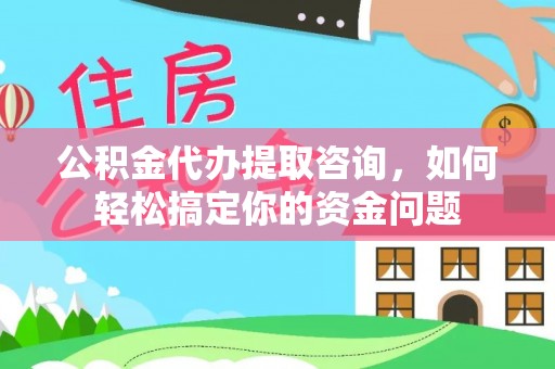 盘山公积金代办提取咨询，如何轻松搞定你的资金问题