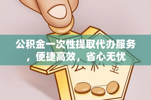 盘山公积金一次性提取代办服务，便捷高效，省心无忧