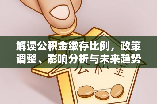盘山解读公积金缴存比例，政策调整、影响分析与未来趋势