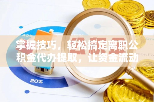 盘山掌握技巧，轻松搞定离职公积金代办提取，让资金流动更便捷