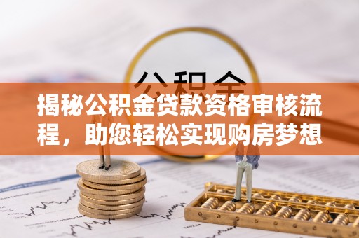 盘山揭秘公积金贷款资格审核流程，助您轻松实现购房梦想