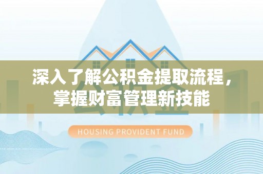 盘山深入了解公积金提取流程，掌握财富管理新技能