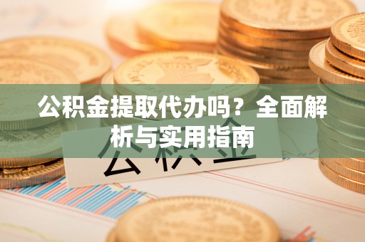 盘山公积金提取代办吗？全面解析与实用指南