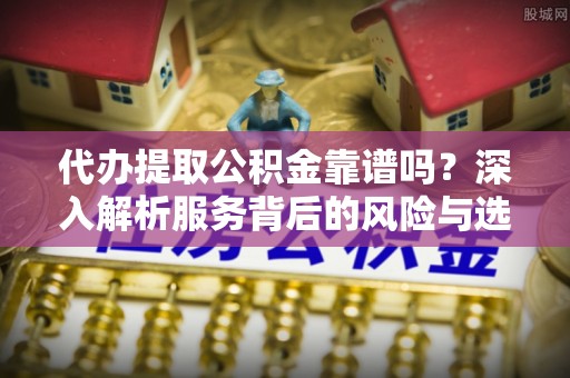 盘山代办提取公积金靠谱吗？深入解析服务背后的风险与选择