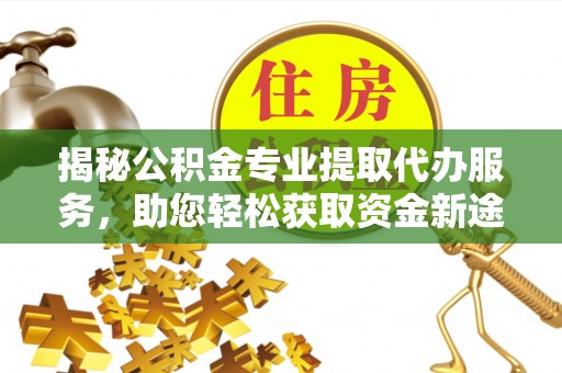 盘山揭秘公积金专业提取代办服务，助您轻松获取资金新途径