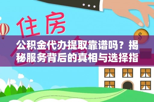 盘山公积金代办提取靠谱吗？揭秘服务背后的真相与选择指南