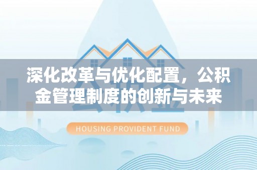盘山深化改革与优化配置，公积金管理制度的创新与未来
