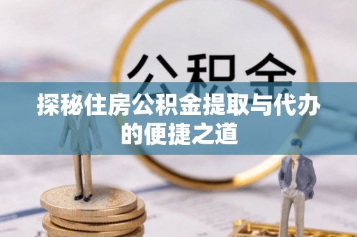 盘山探秘住房公积金提取与代办的便捷之道