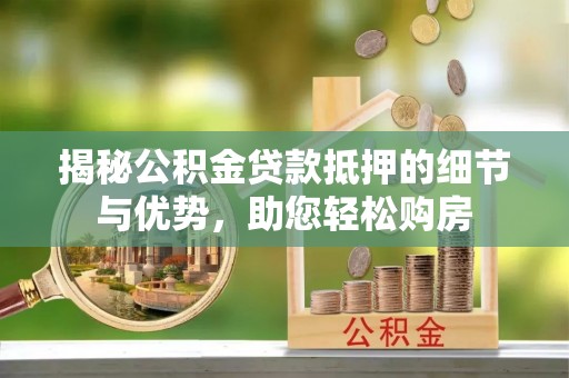盘山揭秘公积金贷款抵押的细节与优势，助您轻松购房