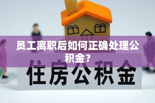 盘山员工离职后如何正确处理公积金？