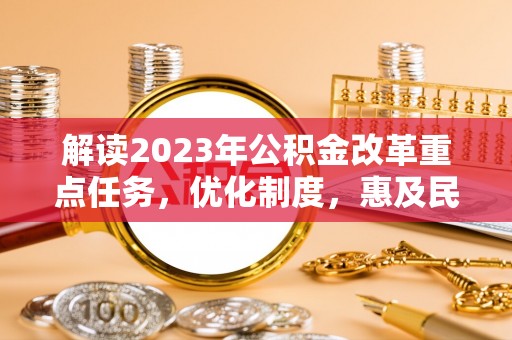 盘山解读2023年公积金改革重点任务，优化制度，惠及民生