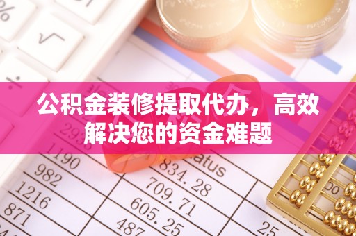 盘山公积金装修提取代办，高效解决您的资金难题