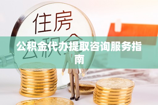 盘山公积金代办提取咨询服务指南