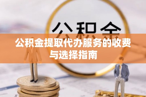 盘山公积金提取代办服务的收费与选择指南