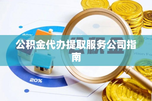 盘山公积金代办提取服务公司指南