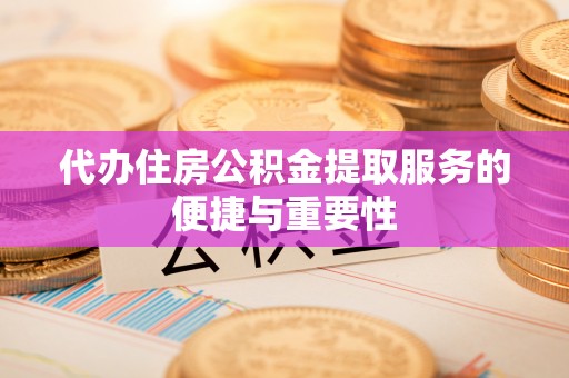 盘山代办住房公积金提取服务的便捷与重要性