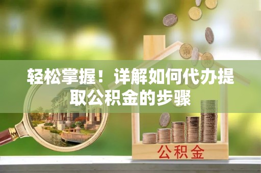 盘山轻松掌握！详解如何代办提取公积金的步骤