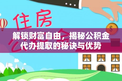 盘山解锁财富自由，揭秘公积金代办提取的秘诀与优势