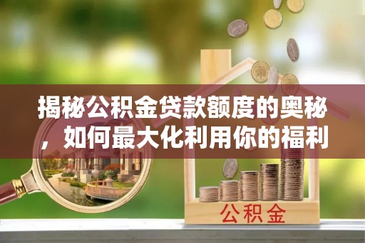 盘山揭秘公积金贷款额度的奥秘，如何最大化利用你的福利？