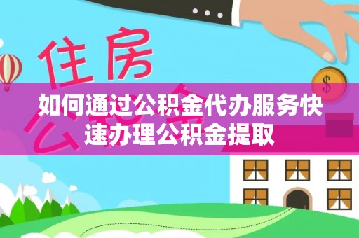 盘山如何通过公积金代办服务快速办理公积金提取