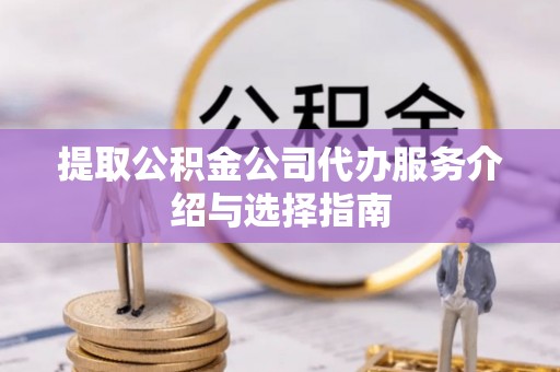 盘山提取公积金公司代办服务介绍与选择指南