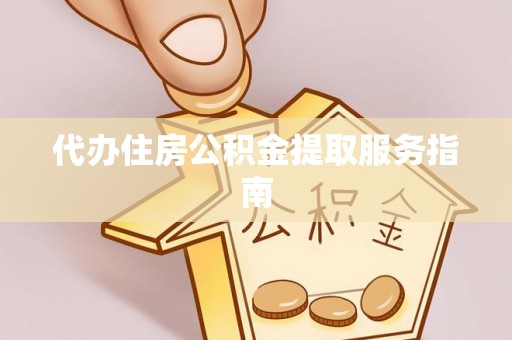 盘山代办住房公积金提取服务指南