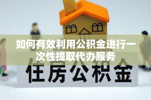 盘山如何有效利用公积金进行一次性提取代办服务