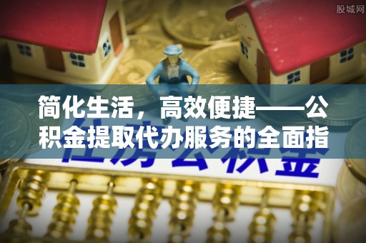 盘山简化生活，高效便捷——公积金提取代办服务的全面指南